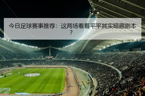 今日足球赛事推荐：这两场看着平平其实暗藏剧本？（c7c7·app）