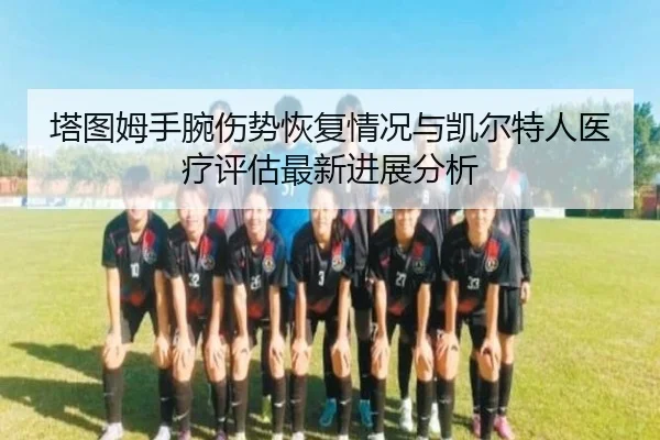 塔图姆手腕伤势恢复情况与凯尔特人医疗评估最新进展分析