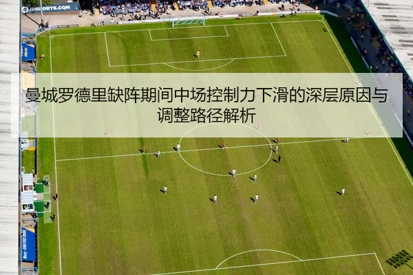 曼城罗德里缺阵期间中场控制力下滑的深层原因与调整路径解析
