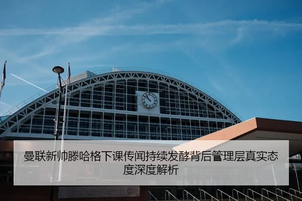 曼联新帅滕哈格下课传闻持续发酵背后管理层真实态度深度解析