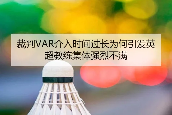 裁判VAR介入时间过长为何引发英超教练集体强烈不满