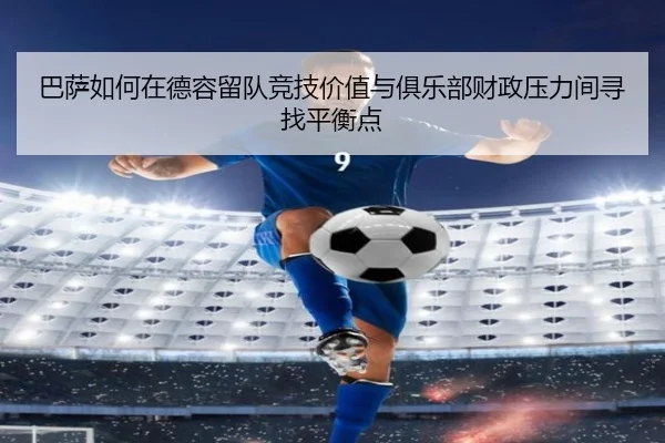 巴萨如何在德容留队竞技价值与俱乐部财政压力间寻找平衡点