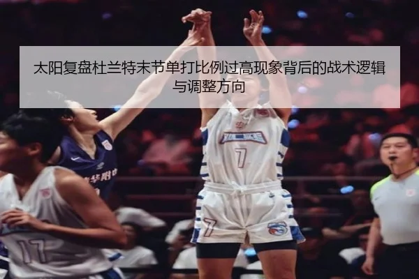太阳复盘杜兰特末节单打比例过高现象背后的战术逻辑与调整方向 | c7c7·app