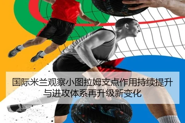 国际米兰观察小图拉姆支点作用持续提升与进攻体系再升级新变化 | c7c7·app