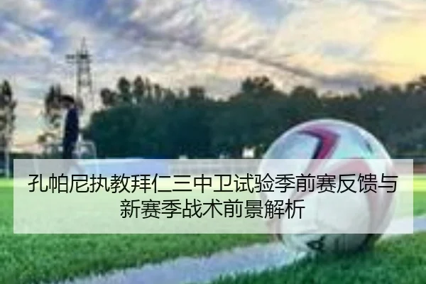 孔帕尼执教拜仁三中卫试验季前赛反馈与新赛季战术前景解析