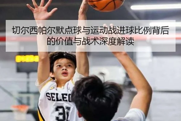 切尔西帕尔默点球与运动战进球比例背后的价值与战术深度解读