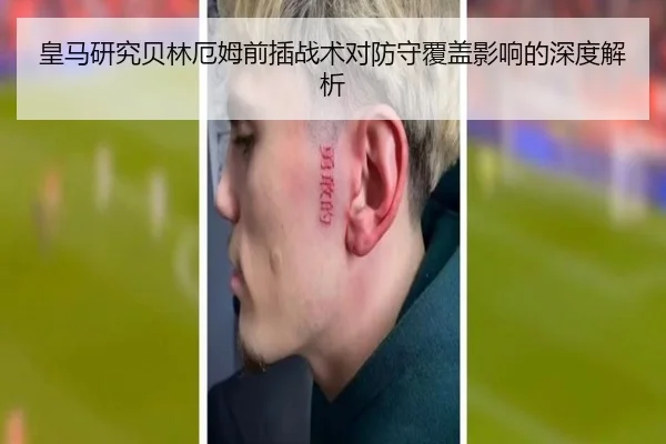 皇马研究贝林厄姆前插战术对防守覆盖影响的深度解析