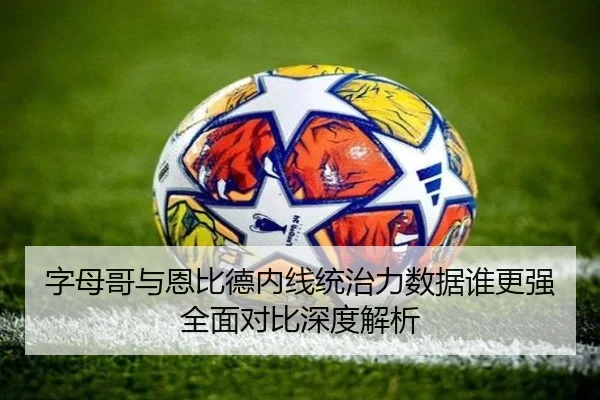 字母哥与恩比德内线统治力数据谁更强全面对比深度解析