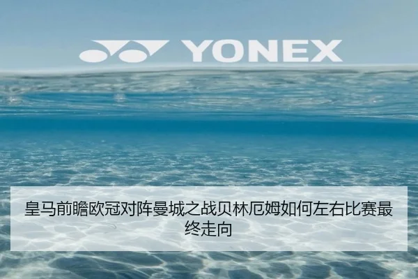 皇马前瞻欧冠对阵曼城之战贝林厄姆如何左右比赛最终走向