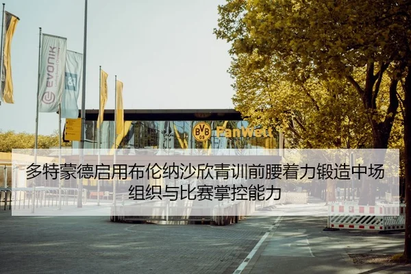 多特蒙德启用布伦纳沙欣青训前腰着力锻造中场组织与比赛掌控能力