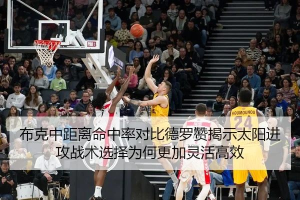 布克中距离命中率对比德罗赞揭示太阳进攻战术选择为何更加灵活高效
