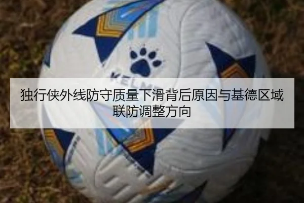 独行侠外线防守质量下滑背后原因与基德区域联防调整方向